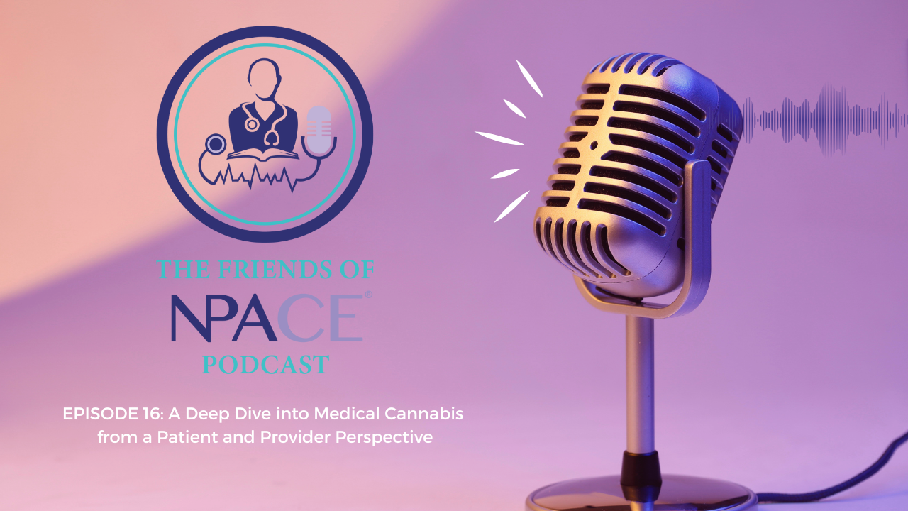 Friends of NPACE Podcast | Episode 16: A Deep Dive into Medical Cannabis from a patient and provider perspective